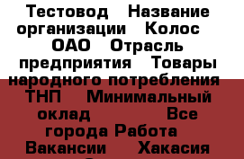 Тестовод › Название организации ­ Колос-3, ОАО › Отрасль предприятия ­ Товары народного потребления (ТНП) › Минимальный оклад ­ 20 000 - Все города Работа » Вакансии   . Хакасия респ.,Саяногорск г.